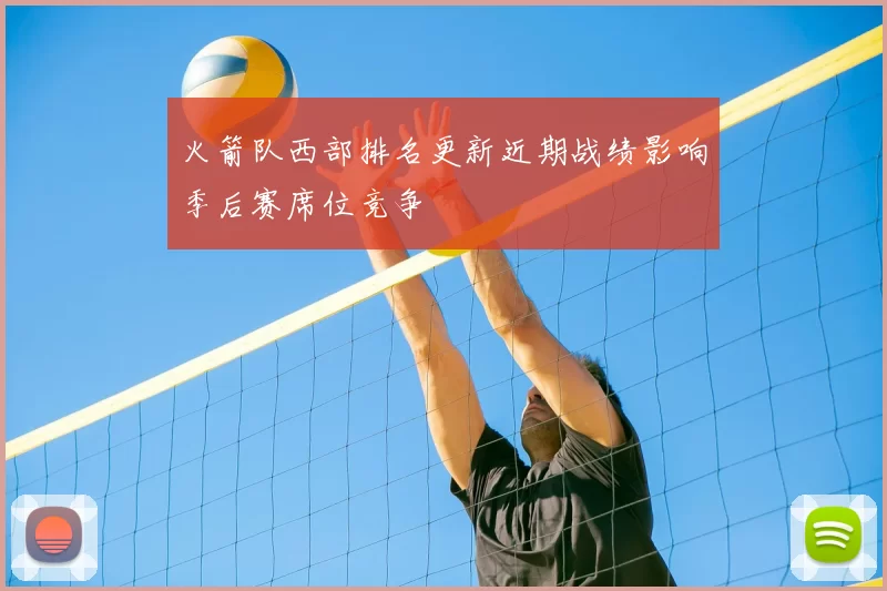 火箭队西部排名更新近期战绩影响季后赛席位竞争