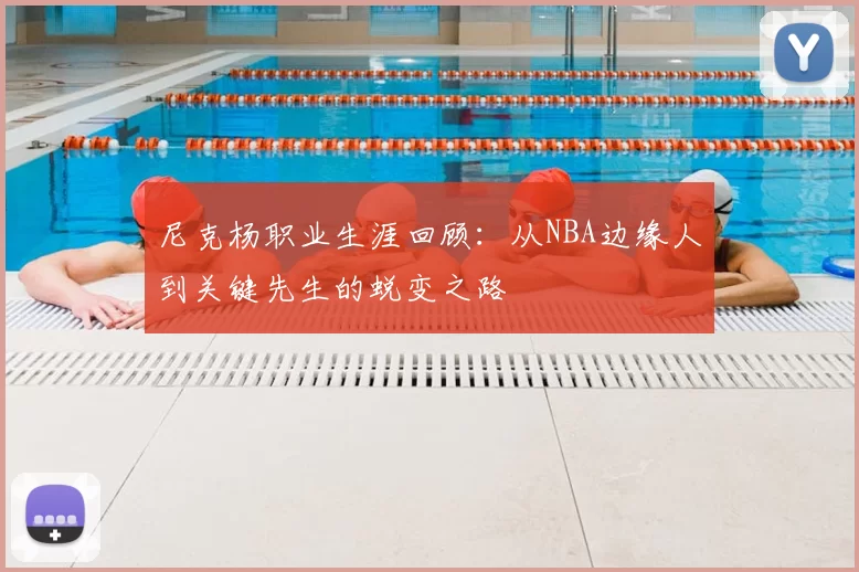 尼克杨职业生涯回顾:从NBA边缘人到关键先生的蜕变之路