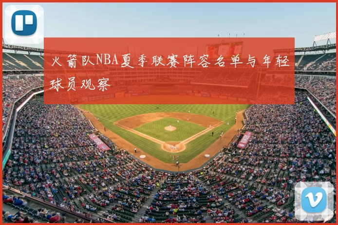 火箭队NBA夏季联赛阵容名单与年轻球员观察