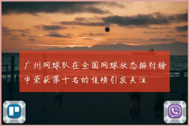 广州网球队在全国网球状态排行榜中荣获第十名的佳绩引发关注