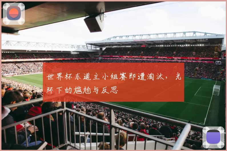 世界杯东道主小组赛即遭淘汰，光环下的尴尬与反思