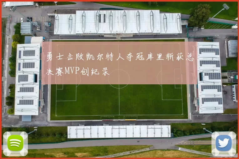 勇士击败凯尔特人夺冠库里斩获总决赛MVP创纪录