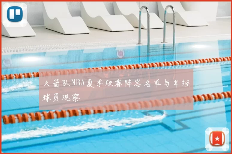 火箭队NBA夏季联赛阵容名单与年轻球员观察