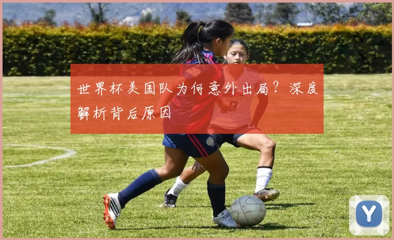 世界杯美国队为何意外出局?深度解析背后原因