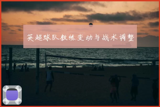 英超球队教练变动与战术调整