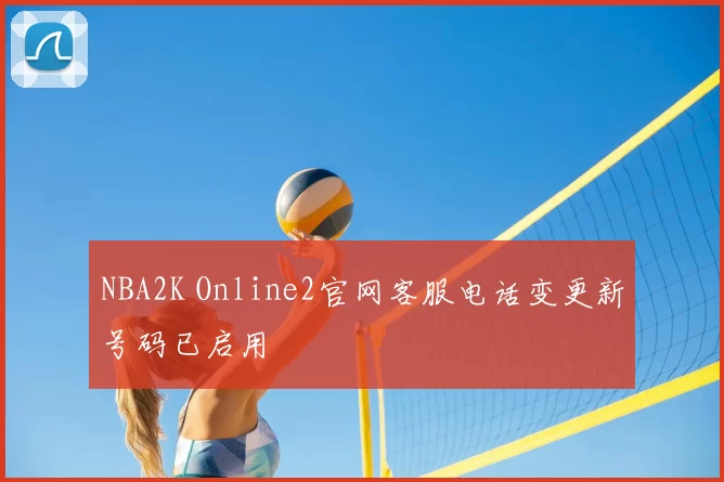 NBA2K Online2官网客服电话变更新号码已启用