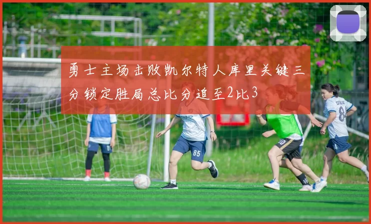 勇士主场击败凯尔特人库里关键三分锁定胜局总比分追至2比3