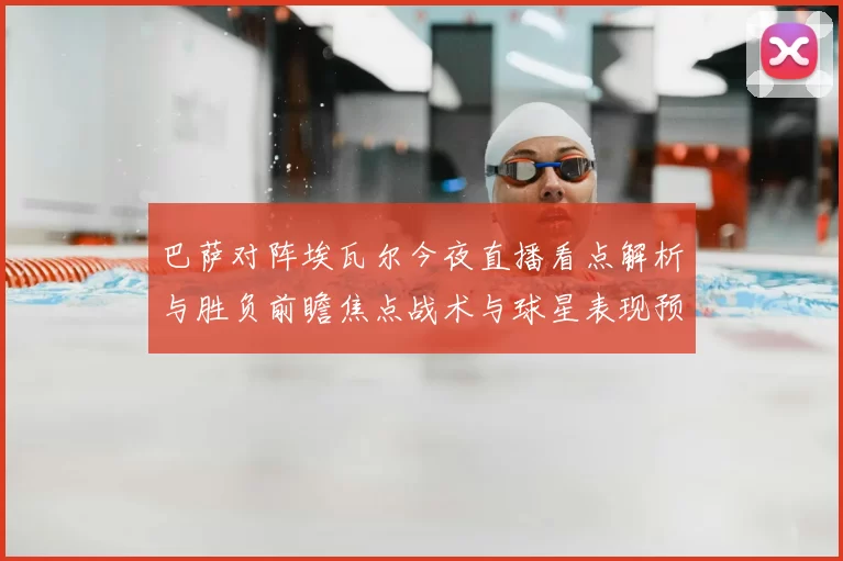 巴萨对阵埃瓦尔今夜直播看点解析与胜负前瞻焦点战术与球星表现预测