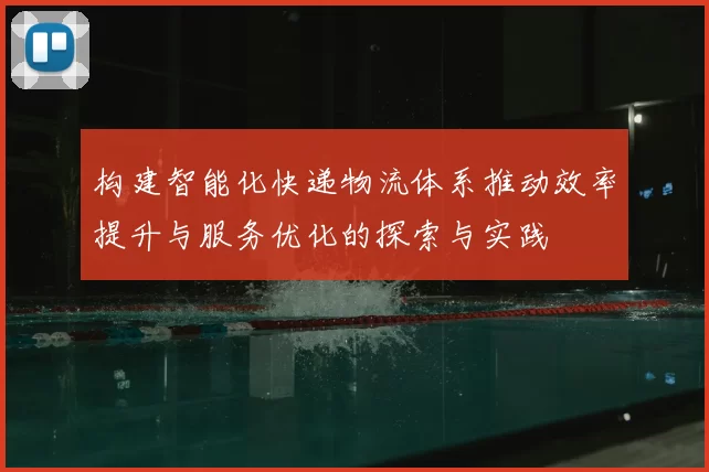构建智能化快递物流体系推动效率提升与服务优化的探索与实践