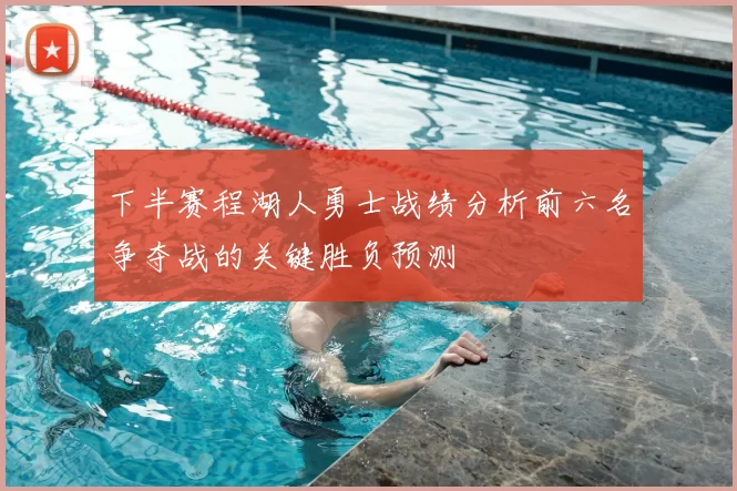 下半赛程湖人勇士战绩分析前六名争夺战的关键胜负预测