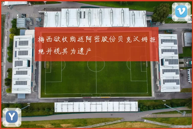 梅西欲收购迈阿密股份贝克汉姆拒绝并视其为遗产