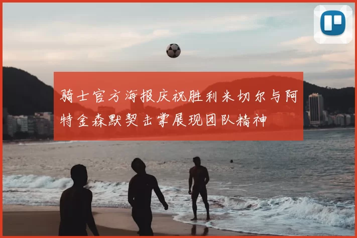 骑士官方海报庆祝胜利米切尔与阿特金森默契击掌展现团队精神