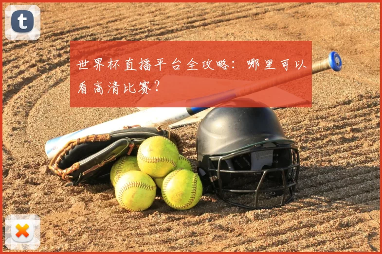 世界杯直播平台全攻略：哪里可以看高清比赛？