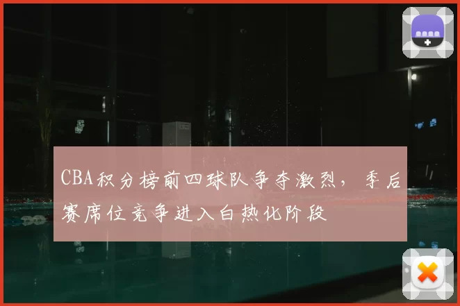 CBA积分榜前四球队争夺激烈，季后赛席位竞争进入白热化阶段