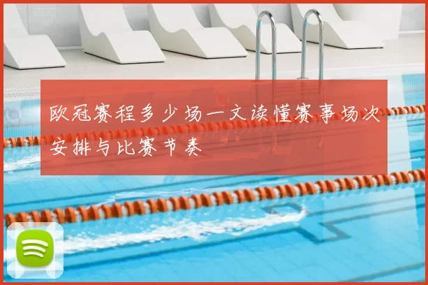 欧冠赛程多少场一文读懂赛事场次安排与比赛节奏