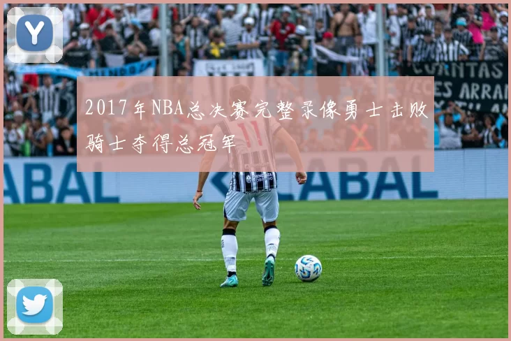 2017年NBA总决赛完整录像勇士击败骑士夺得总冠军