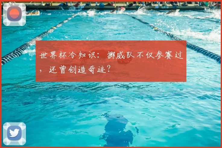 世界杯冷知识:挪威队不仅参赛过,还曾创造奇迹?