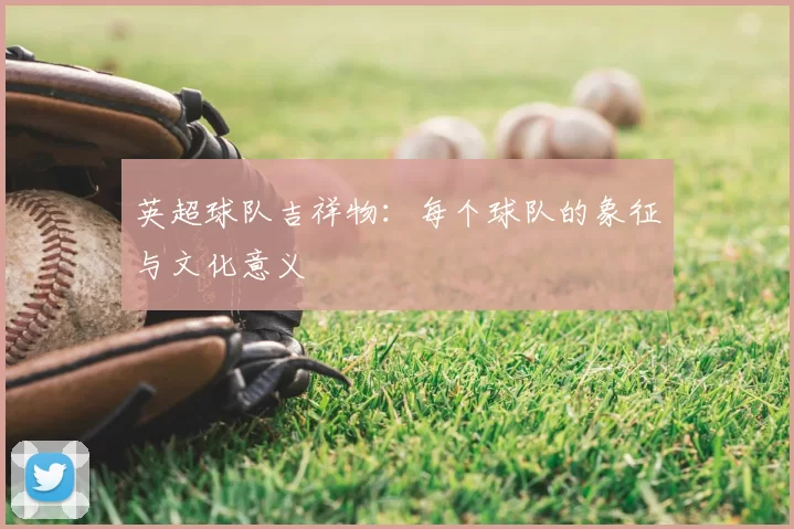 英超球队吉祥物：每个球队的象征与文化意义