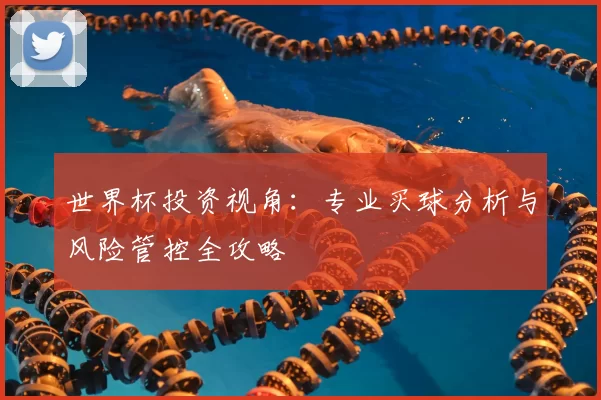 世界杯投资视角:专业买球分析与风险管控全攻略