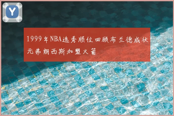 1999年NBA选秀顺位回顾布兰德成状元弗朗西斯加盟火箭