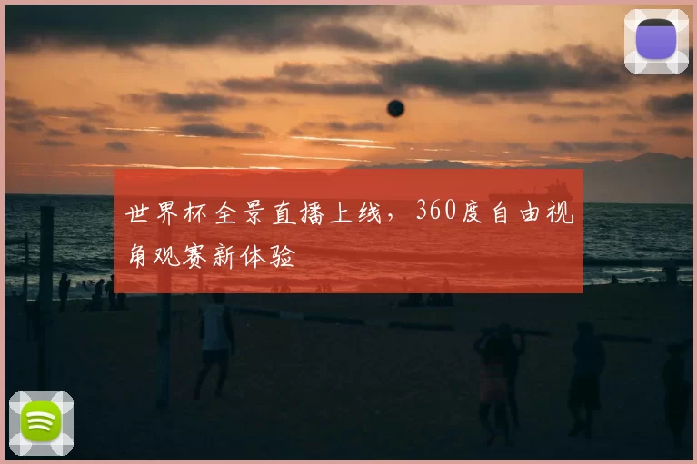 世界杯全景直播上线，360度自由视角观赛新体验