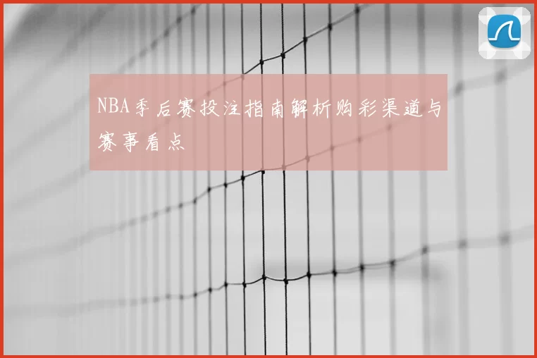 NBA季后赛投注指南解析购彩渠道与赛事看点