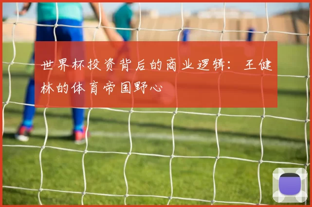 世界杯投资背后的商业逻辑：王健林的体育帝国野心