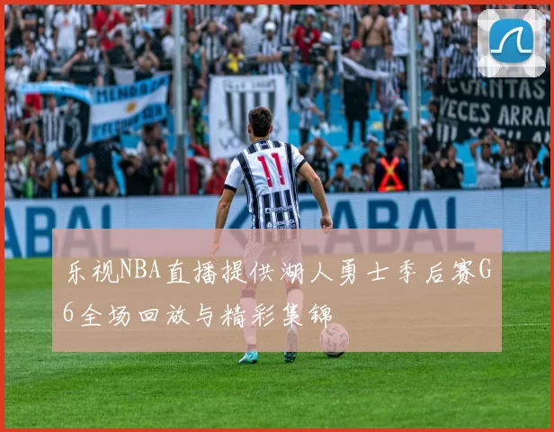乐视NBA直播提供湖人勇士季后赛G6全场回放与精彩集锦