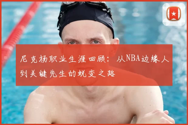 尼克杨职业生涯回顾:从NBA边缘人到关键先生的蜕变之路