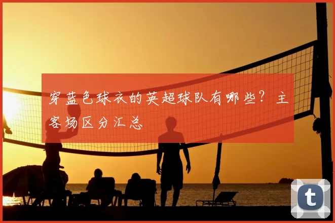 穿蓝色球衣的英超球队有哪些？主客场区分汇总