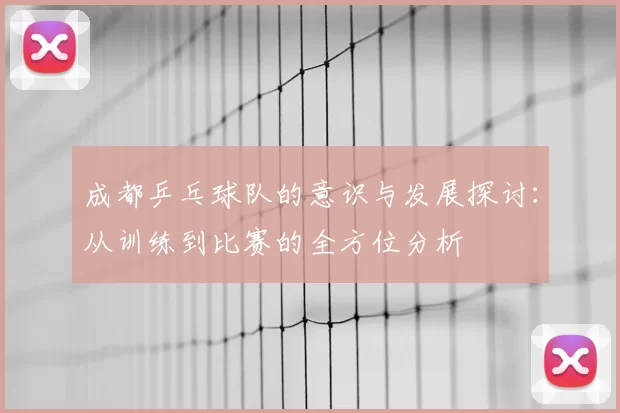成都乒乓球队的意识与发展探讨:从训练到比赛的全方位分析