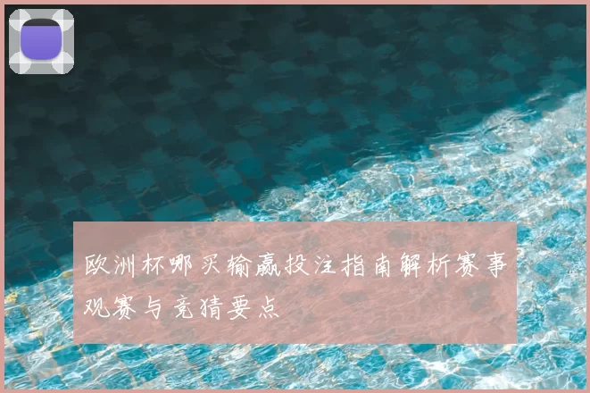 欧洲杯哪买输赢投注指南解析赛事观赛与竞猜要点