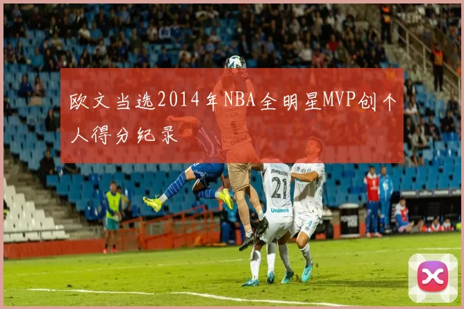 欧文当选2014年NBA全明星MVP创个人得分纪录