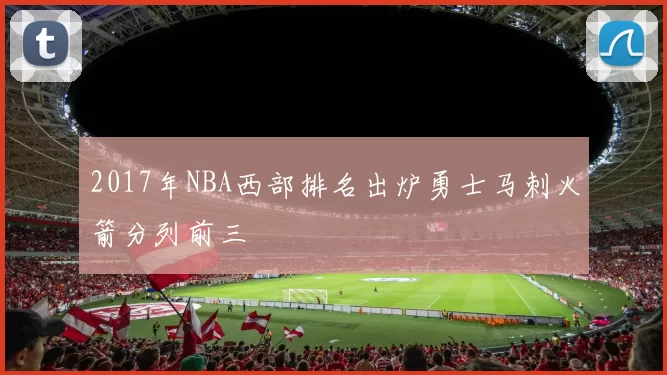 2017年NBA西部排名出炉勇士马刺火箭分列前三