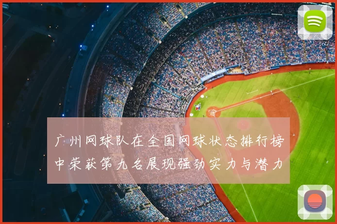 广州网球队在全国网球状态排行榜中荣获第九名展现强劲实力与潜力