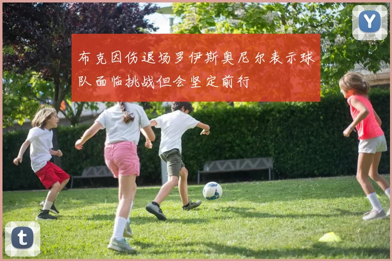 布克因伤退场罗伊斯奥尼尔表示球队面临挑战但会坚定前行