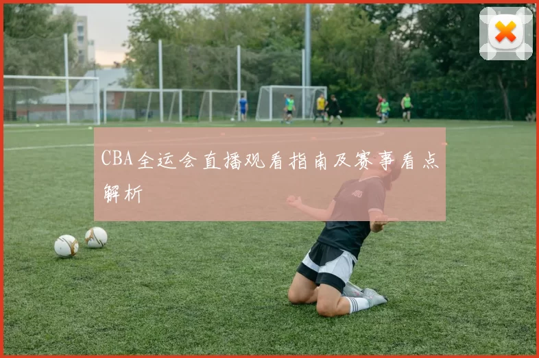 CBA全运会直播观看指南及赛事看点解析