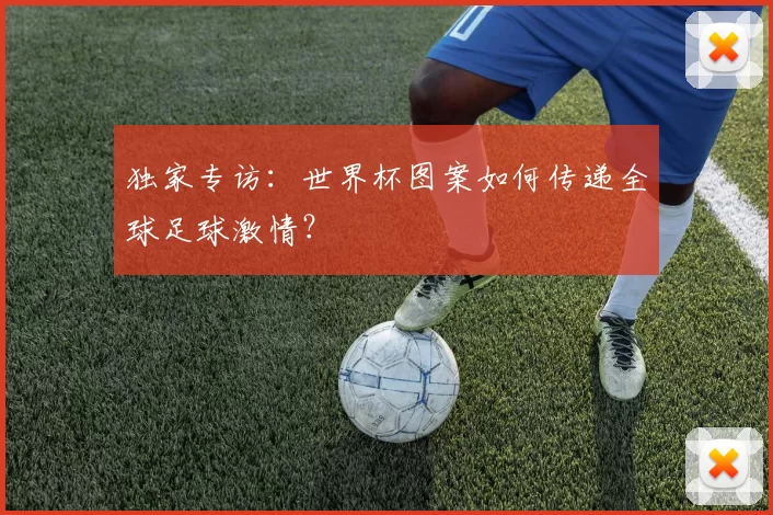 独家专访：世界杯图案如何传递全球足球激情？