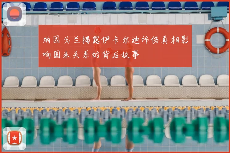 纳因戈兰揭露伊卡尔迪诈伤真相影响国米关系的背后故事