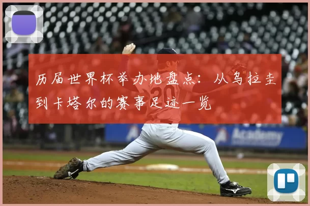 历届世界杯举办地盘点：从乌拉圭到卡塔尔的赛事足迹一览