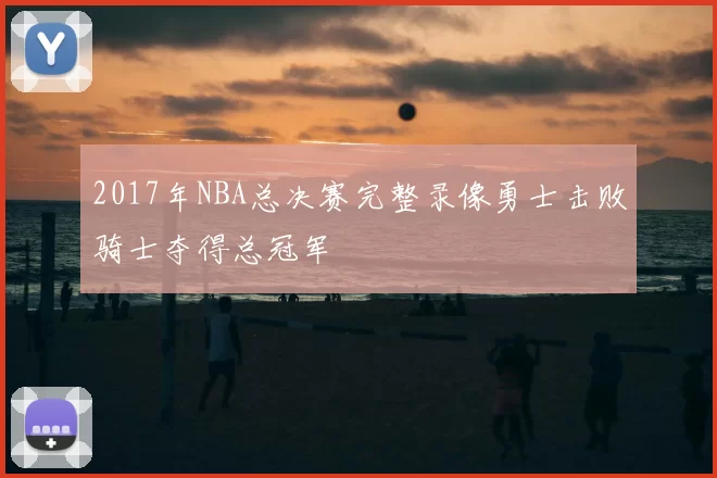 2017年NBA总决赛完整录像勇士击败骑士夺得总冠军