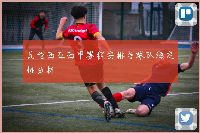 瓦伦西亚西甲赛程安排与球队稳定性分析