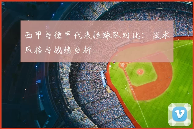 西甲与德甲代表性球队对比：技术风格与战绩分析