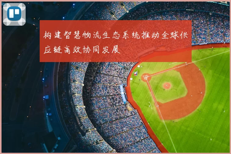 构建智慧物流生态系统推动全球供应链高效协同发展