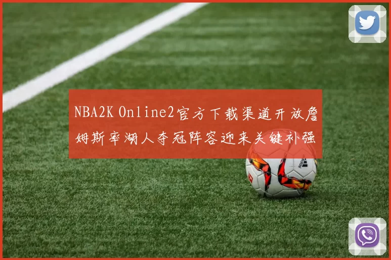NBA2K Online2官方下载渠道开放詹姆斯率湖人夺冠阵容迎来关键补强