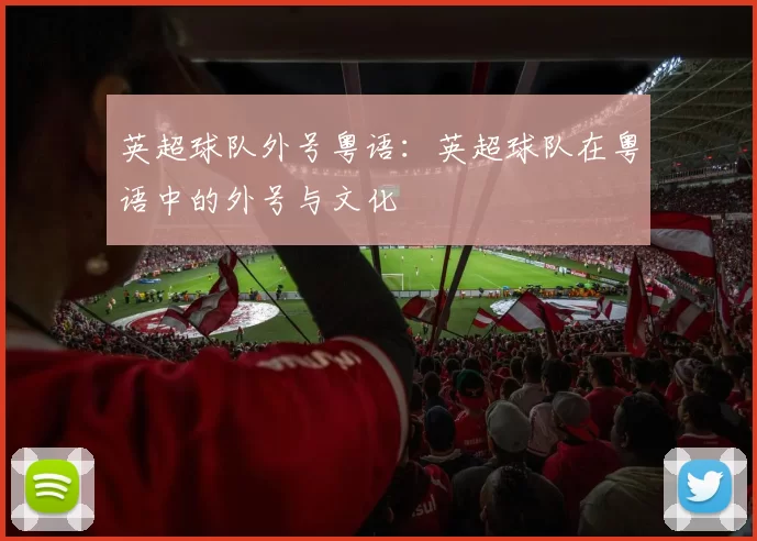 英超球队外号粤语:英超球队在粤语中的外号与文化