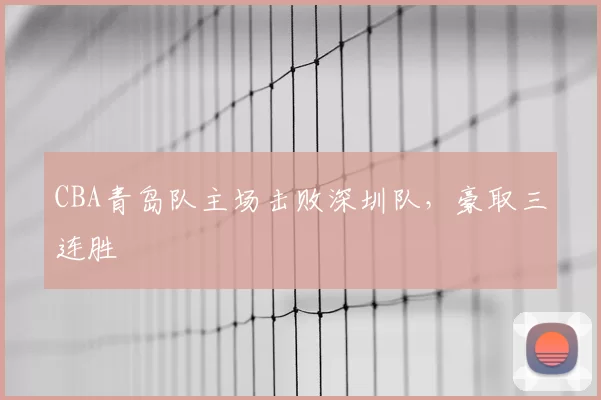 CBA青岛队主场击败深圳队,豪取三连胜