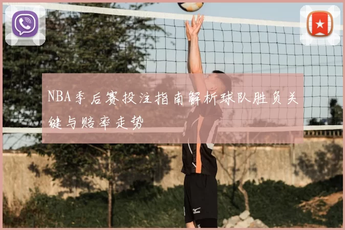 NBA季后赛投注指南解析球队胜负关键与赔率走势
