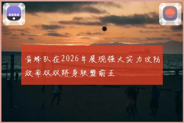 黄蜂队在2026年展现强大实力攻防效率双双跻身联盟前五