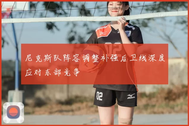 尼克斯队阵容调整补强后卫线深度应对东部竞争